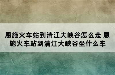 恩施火车站到清江大峡谷怎么走 恩施火车站到清江大峡谷坐什么车